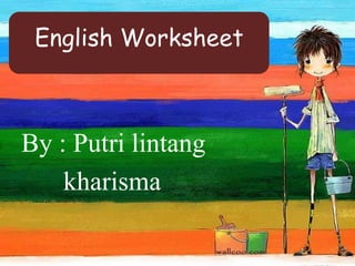 English Worksheet



By : Putri lintang
    kharisma
 