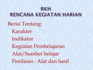 Berisi Tentang: 
1.Karakter 
2.Indikator 
3.Kegiatan Pembelajaran 
4.Alat/Sumber belajar 
5.Penilaian : Alat dan hasil  