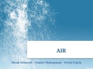Diyah Setiawati – Fakhri Muhammad – Fetria Fajrin
AIR
 