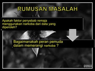 Apakah faktor penyebab remaja
menggunakan narkoba dari data yang
diperoleh?
Bagaimanakah peran pemuda
dalam memerangi narkoba ?
 