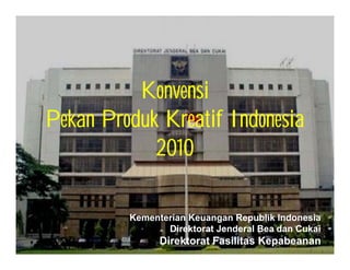 Konvensi
Pekan Produk Kreatif Indonesia
            2010

         Kementerian Keuangan Republik Indonesia
                Direktorat Jenderal Bea dan Cukai
               Direktorat Fasilitas Kepabeanan
 