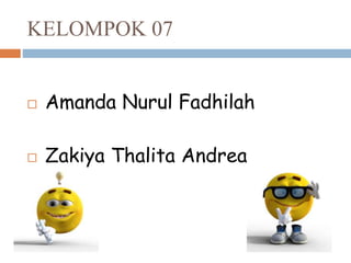 KELOMPOK 07
 Amanda Nurul Fadhilah
 Zakiya Thalita Andrea
 