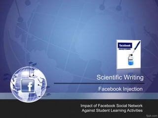 Scientific Writing
Facebook Injection
Impact of Facebook Social Network
Against Student Learning Activities

 