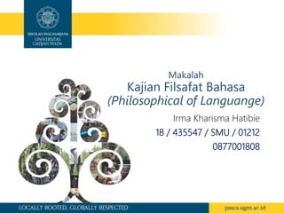 Makalah
Kajian Filsafat Bahasa
(Philosophical of Languange)
Irma Kharisma Hatibie
18 / 435547 / SMU / 01212
0877001808
 