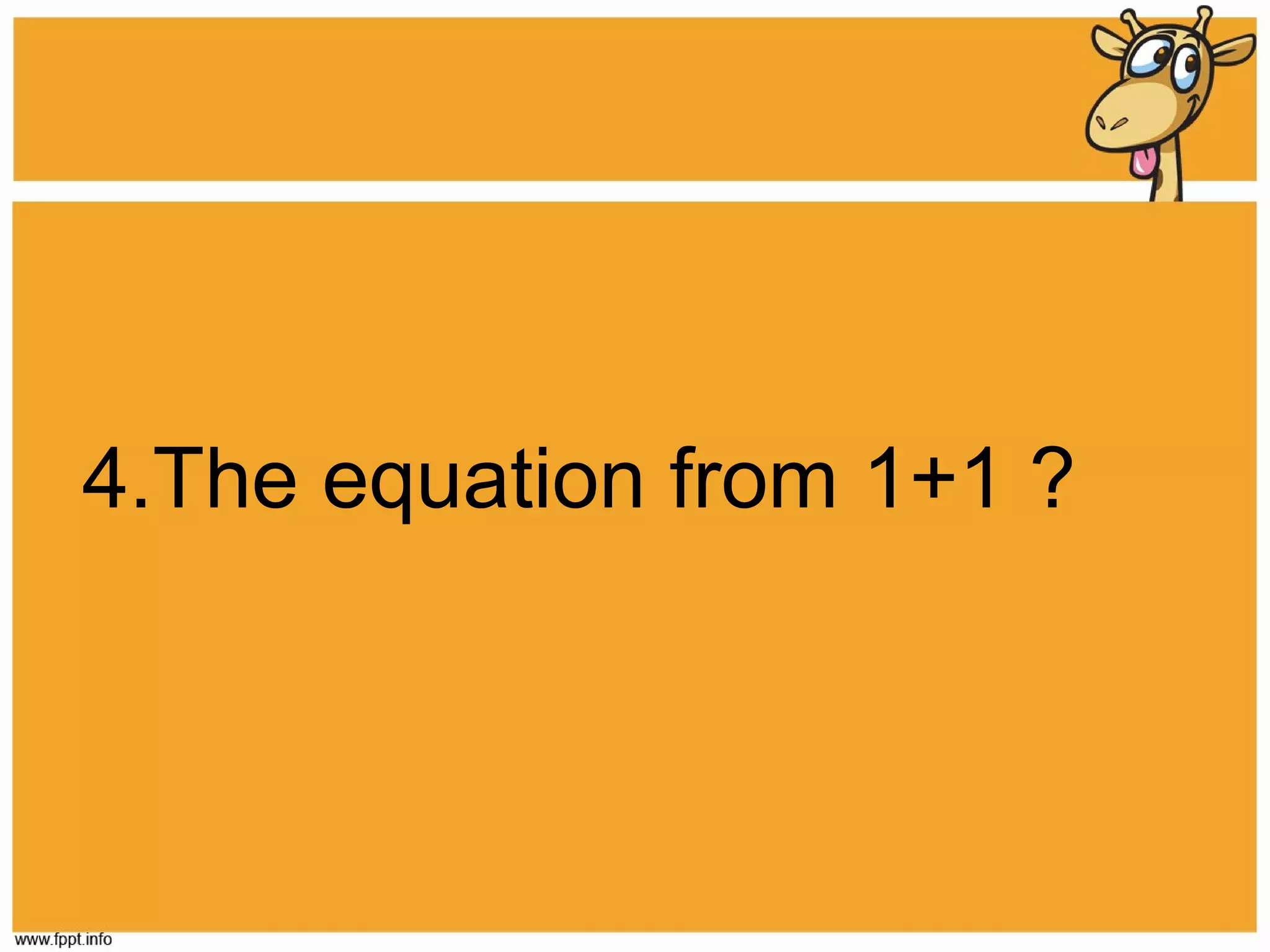 4.The equation from 1+1 ?

 
