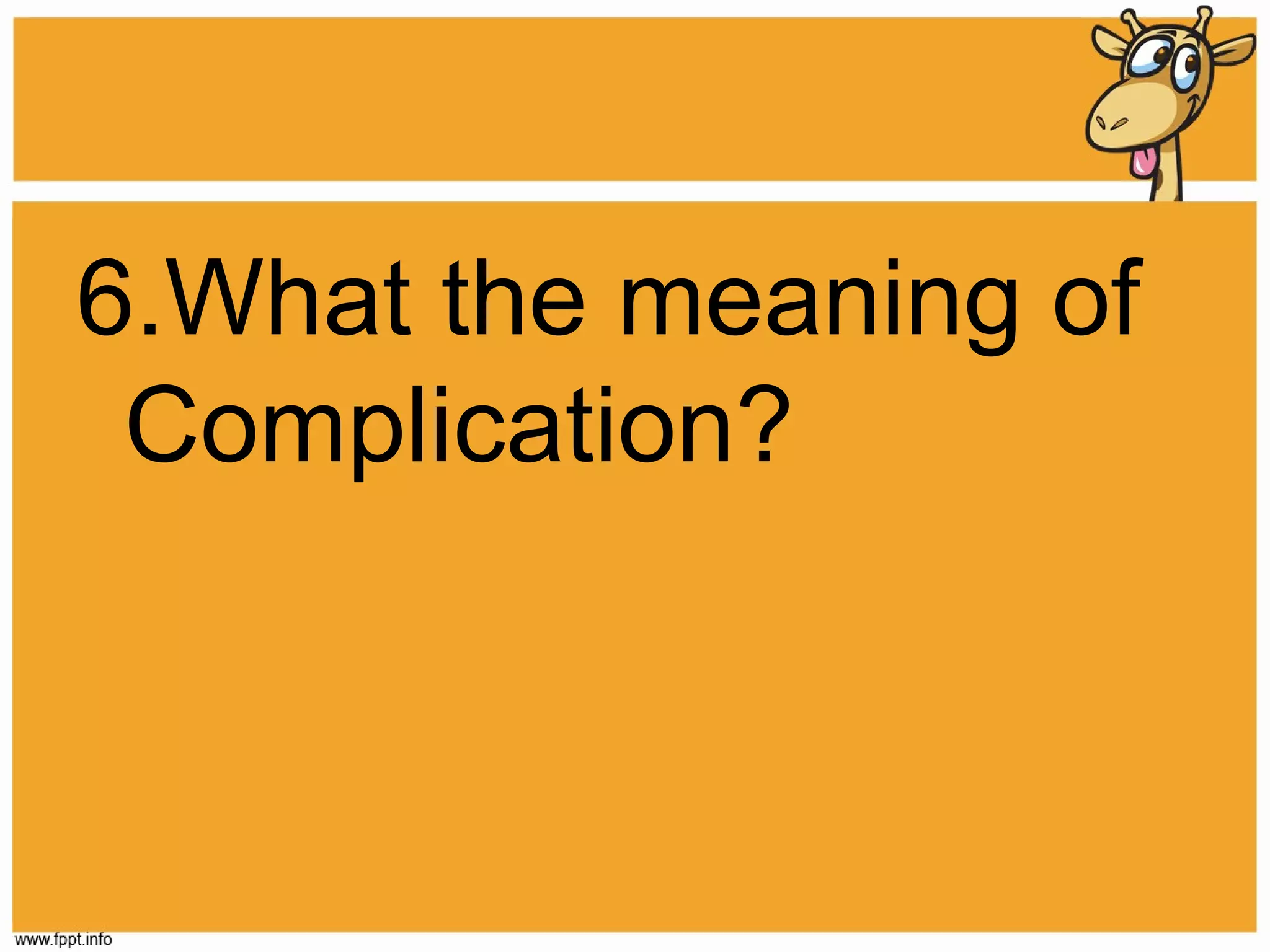 6.What the meaning of
Complication?

 