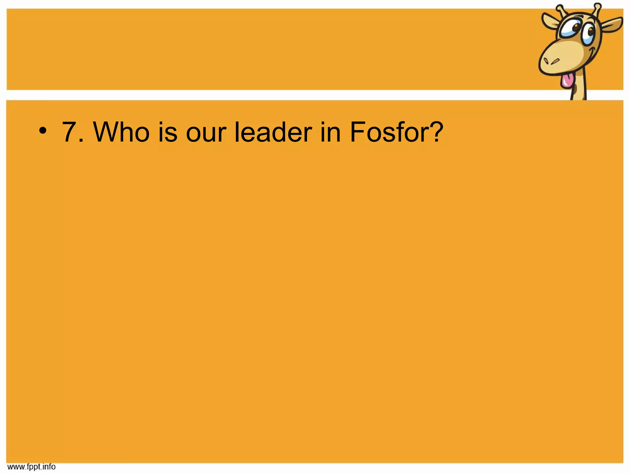 • 7. Who is our leader in Fosfor?

 