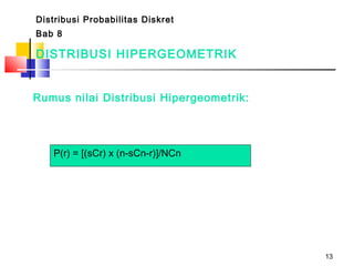 13
DISTRIBUSI HIPERGEOMETRIK
Rumus nilai Distribusi Hipergeometrik:
Distribusi Probabilitas Diskret
Bab 8
P(r) = [(sCr) x (n-sCn-r)]/NCn
 