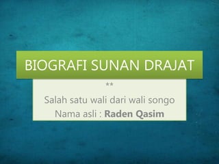 **
Salah satu wali dari wali songo
Nama asli : Raden Qasim
BIOGRAFI SUNAN DRAJAT
 