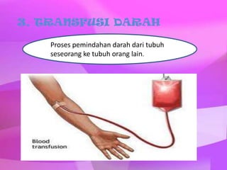 3. TRANSFUSI DARAH
Proses pemindahan darah dari tubuh
seseorang ke tubuh orang lain.

 