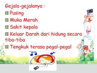 Gejala-gejalanya :
Pusing
Muka Merah
Sakit kepala
Keluar Darah dari hidung secara
tiba-tiba
Tengkuk terasa pegal-pegal

 