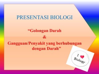 PRESENTASI BIOLOGI
“Golongan Darah
&
Gangguan/Penyakit yang berhubungan
dengan Darah”

 