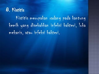 8. Kistitis
Kistitis merupakan radang pada kantung
kemih yang disebabkan infeksi bakteri, luka
mekanis, atau infeksi bakteri.
 