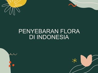 PENYEBARAN FLORA
DI INDONESIA
 