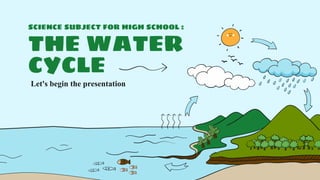 SCIENCE SUBJECT FOR HIGH SCHOOL :
THE WATER
CYCLE
Let's begin the presentation
 