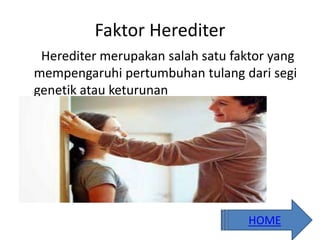 Faktor Herediter
Herediter merupakan salah satu faktor yang
mempengaruhi pertumbuhan tulang dari segi
genetik atau keturunan
HOME
 