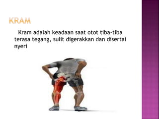 Kram adalah keadaan saat otot tiba-tiba
terasa tegang, sulit digerakkan dan disertai
nyeri
 