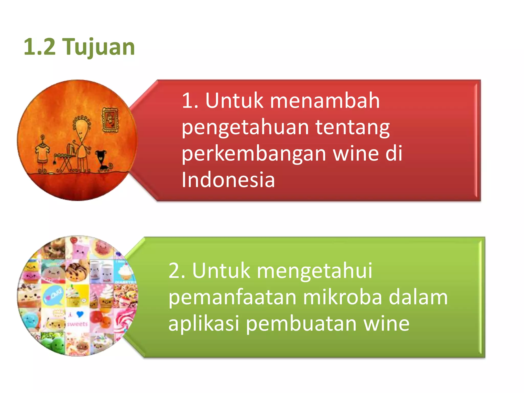 1.2 Tujuan
1. Untuk menambah
pengetahuan tentang
perkembangan wine di
Indonesia
2. Untuk mengetahui
pemanfaatan mikroba dalam
aplikasi pembuatan wine
 