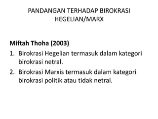 MiftahThoha (2003)Birokrasi Hegelian termasuk dalam kategoribirokrasinetral.BirokrasiMarxistermasukdalamkategoribirokrasipolitikatautidaknetral.PANDANGAN TERHADAP BIROKRASI HEGELIAN/MARX