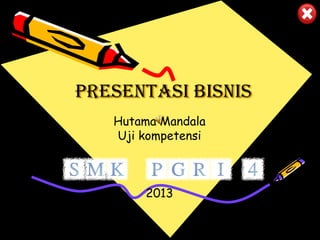 PRESENTASI BISNIS
Hutama Mandala
Uji kompetensi

2013

 