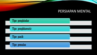 PERSIAPAN MENTAL
Tipe penghindar
Tipe pengkhawatir
Tipe panik
Tipe pemalas
 