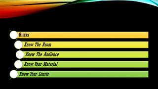 Rileks
Know The Room
Know The Audience
Know Your Material
Know Your Limits
 
