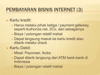Macam-macam Bisnis Internet (2)‏Membership SiteSitus yang berisikan topik tertentu dan hanya dapat diakses oleh mereka yang sudah membayar iuran dalam durasi waktu tertentuOnline StoreSitus yang menjual produk-produk, baik milik sendiri maupun milik orang lain, dengan target pembeli para pengguna internetDisebut juga toko online atau toko maya