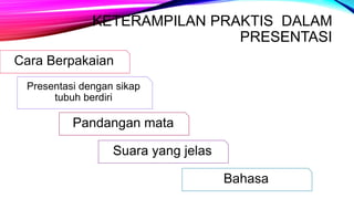 KETERAMPILAN PRAKTIS DALAM
PRESENTASI
Cara Berpakaian
Pandangan mata
Presentasi dengan sikap
tubuh berdiri
Suara yang jelas
Bahasa
 
