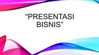 “PRESENTASI
BISNIS”
 