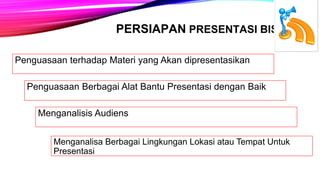 PERSIAPAN PRESENTASI BISNIS
Penguasaan Berbagai Alat Bantu Presentasi dengan Baik
Menganalisis Audiens
Menganalisa Berbagai Lingkungan Lokasi atau Tempat Untuk
Presentasi
Penguasaan terhadap Materi yang Akan dipresentasikan
 