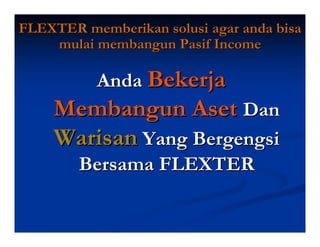 FLEXTER memberikan solusi agar anda bisa
    mulai membangun Pasif Income

           Anda Bekerja
    Membangun Aset Dan
    Warisan Yang Bergengsi
        Bersama FLEXTER
 