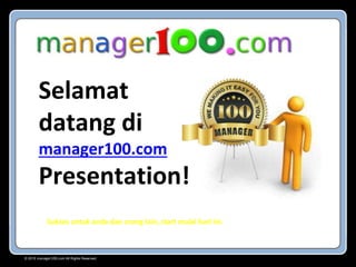 © 2015 manager100.com All Rights Reserved.
Selamat
datang di
manager100.com
Presentation!
Sukses untuk anda dan orang lain, start mulai hari ini.
 