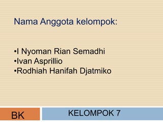 Nama Anggota kelompok:
•I Nyoman Rian Semadhi
•Ivan Asprillio
•Rodhiah Hanifah Djatmiko
BK KELOMPOK 7
 