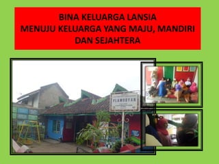 BINA KELUARGA LANSIA
MENUJU KELUARGA YANG MAJU, MANDIRI
DAN SEJAHTERA
 