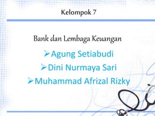 Kelompok7
Agung Setiabudi
Dini Nurmaya Sari
Muhammad Afrizal Rizky
Bank dan Lembaga Keuangan
 
