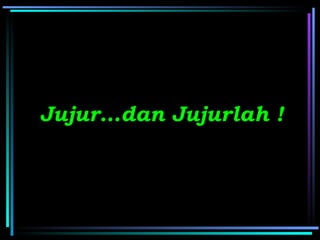 Jujur…dan Jujurlah !
 