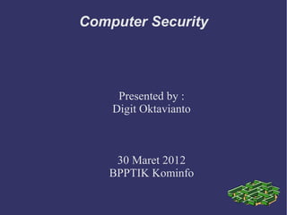 Computer Security




     Presented by :
    Digit Oktavianto



    30 Maret 2012
   BPPTIK Kominfo
 
