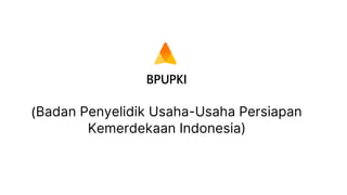 BPUPKI
(Badan Penyelidik Usaha-Usaha Persiapan
Kemerdekaan Indonesia)
 