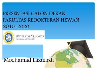 PRESENTASI CALON DEKAN
FAKULTAS KEDOKTERAN HEWAN
2015-2020
Mochamad Lazuardi
 