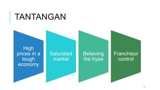 TANTANGAN
High
prices in a
tough
economy
Saturated
market
Believing
the hype
Franchisor
control
11
 