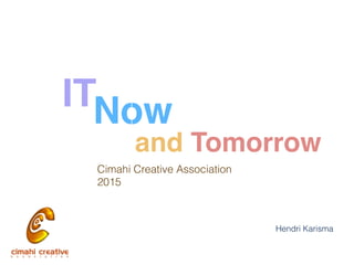 IT
Cimahi Creative Association
2015
Hendri Karisma
Now
and Tomorrow
 