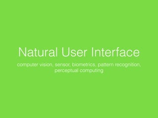 Natural User Interface
computer vision, sensor, biometrics, pattern recognition,
perceptual computing
 