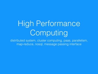 High Performance
Computing
distributed system, cluster computing, paas, parallelism,
map-reduce, nosql, message passing interface
 