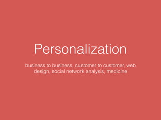 Personalization
business to business, customer to customer, web
design, social network analysis, medicine
 