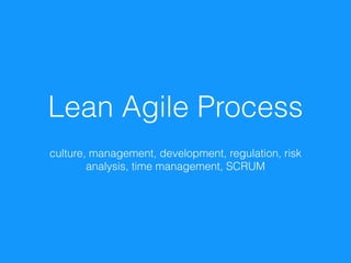 Lean Agile Process
culture, management, development, regulation, risk
analysis, time management, SCRUM
 