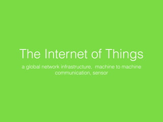 The Internet of Things
a global network infrastructure, machine to machine
communication, sensor
 