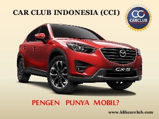 PENGEN PUNYA MOBIL?
www.klikcarclub.com
CAR CLUB INDONESIA (CCI)
 