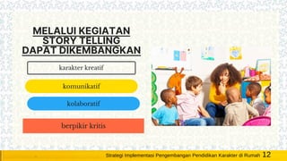 berpikir kritis
komunikatif
kolaboratif
karakter kreatif
MELALUI KEGIATAN
STORY TELLING
DAPAT DIKEMBANGKAN
12Strategi Implementasi Pengembangan Pendidikan Karakter di Rumah
 