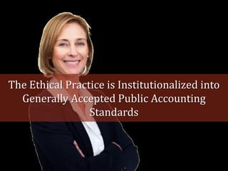 The Ethical Practice is Institutionalized into
  Generally Accepted Public Accounting
                 Standards
 