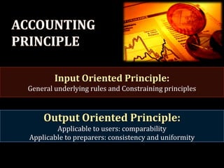 Input Oriented Principle:
General underlying rules and Constraining principles



    Output Oriented Principle:
        Applicable to users: comparability
Applicable to preparers: consistency and uniformity
 